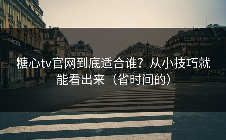 糖心tv官网到底适合谁？从小技巧就能看出来（省时间的）