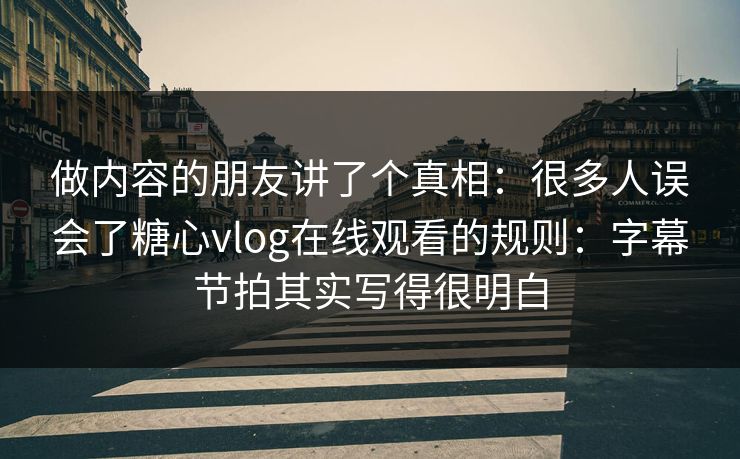 做内容的朋友讲了个真相：很多人误会了糖心vlog在线观看的规则：字幕节拍其实写得很明白