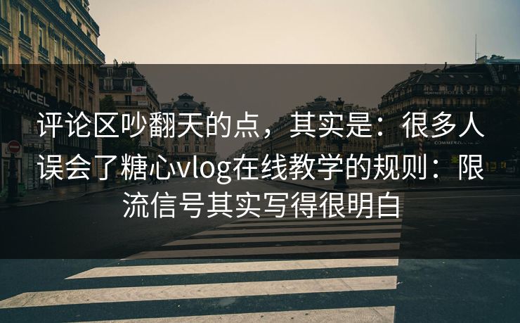 评论区吵翻天的点，其实是：很多人误会了糖心vlog在线教学的规则：限流信号其实写得很明白
