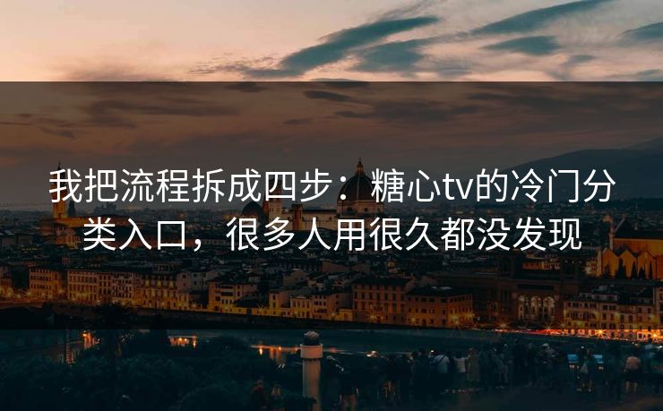 我把流程拆成四步：糖心tv的冷门分类入口，很多人用很久都没发现