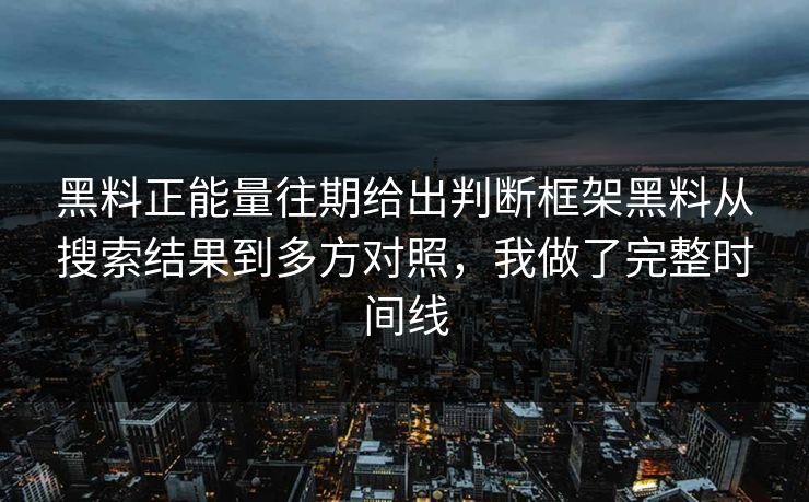黑料正能量往期给出判断框架黑料从搜索结果到多方对照,我做了完整时间线 第1张 黑料正能量往期给出判断框架黑料从搜索结果到多方对照,我做了完整时间线 第1张